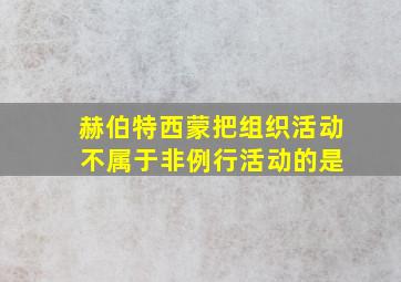 赫伯特西蒙把组织活动 不属于非例行活动的是